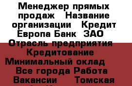 Менеджер прямых продаж › Название организации ­ Кредит Европа Банк, ЗАО › Отрасль предприятия ­ Кредитование › Минимальный оклад ­ 1 - Все города Работа » Вакансии   . Томская обл.,Кедровый г.